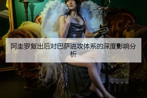 阿圭罗复出后对巴萨进攻体系的深度影响分析